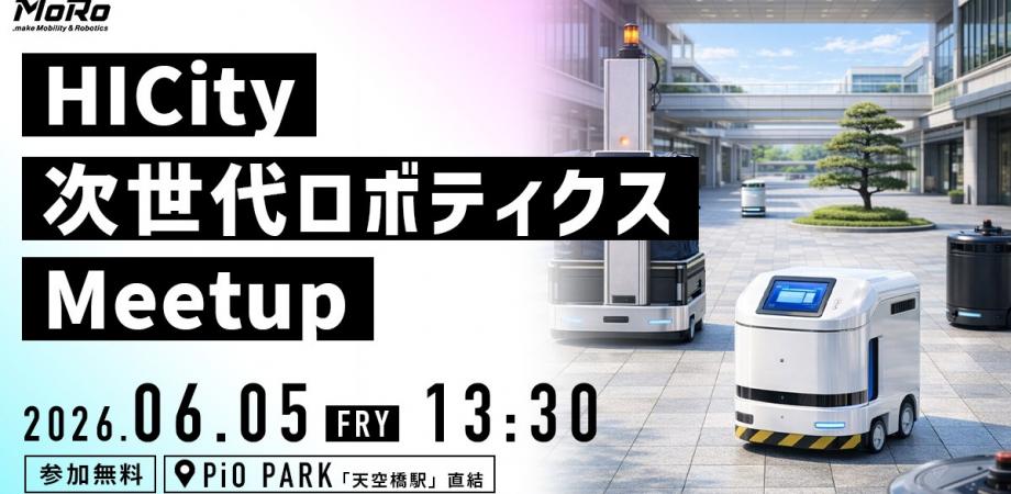 HICity次世代ロボティクスMeetup 〜MoRoプロジェクトによるSolidSurface社実証フィールドのご案内〜2026年6月5日（金）