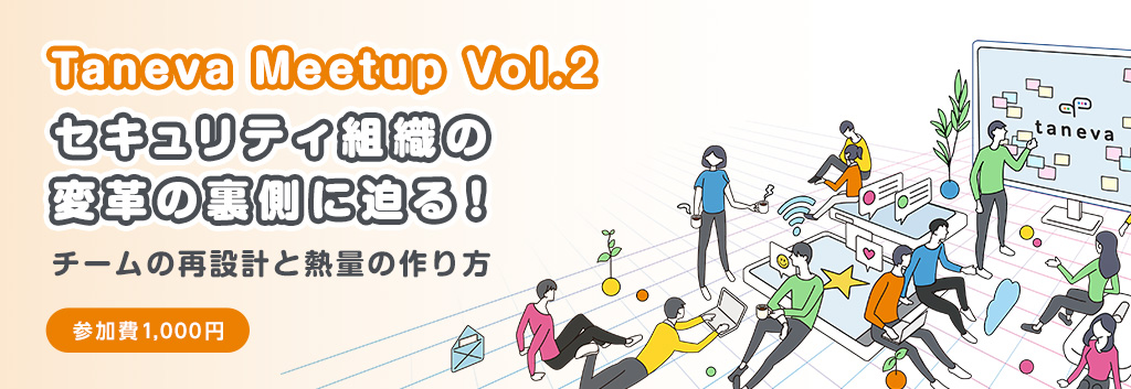 【Taneva Meetup Vol.2】セキュリティ組織の変革の裏側に迫る！―チームの再設計と熱量の作り方―2026年6月5日（金）