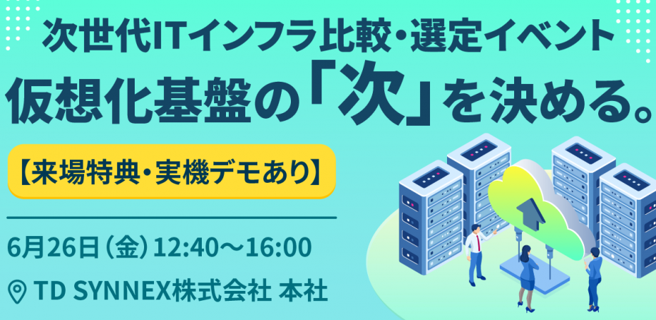 【来場特典・実機デモあり】仮想化基盤の「次」を決める。次世代ITインフラ比較・選定イベント2026年6月26日（金）